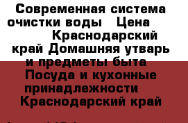 Современная система очистки воды › Цена ­ 20 000 - Краснодарский край Домашняя утварь и предметы быта » Посуда и кухонные принадлежности   . Краснодарский край